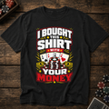 I Bought This Shirt With Your Money T-Shirt